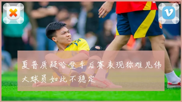 夏普质疑哈登季后赛表现称难见伟大球员如此不稳定