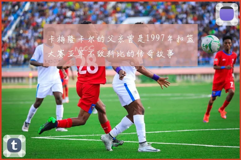 卡梅隆卡尔的父亲曾是1997年扣篮大赛亚军不敌科比的传奇故事