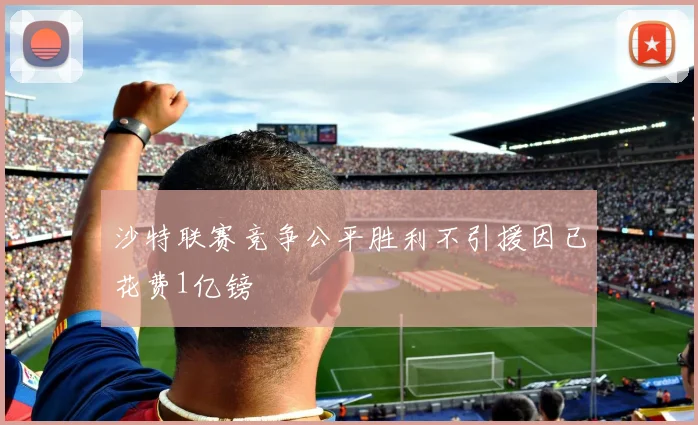 沙特联赛竞争公平胜利不引援因已花费1亿镑