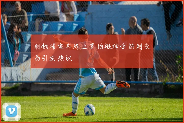 利物浦宣布终止罗伯逊转会热刺交易引发热议