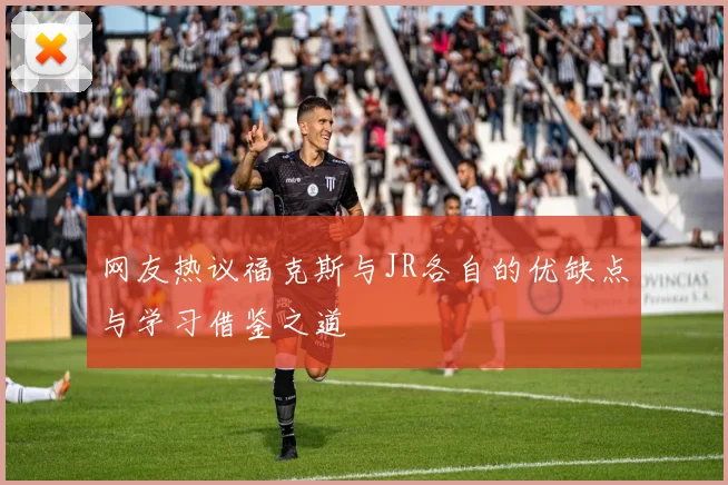 网友热议福克斯与JR各自的优缺点与学习借鉴之道