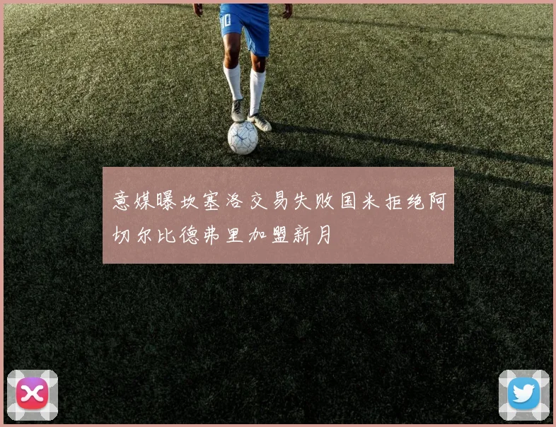 意媒曝坎塞洛交易失败国米拒绝阿切尔比德弗里加盟新月