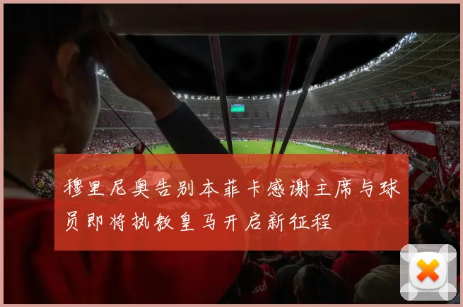 穆里尼奥告别本菲卡感谢主席与球员即将执教皇马开启新征程