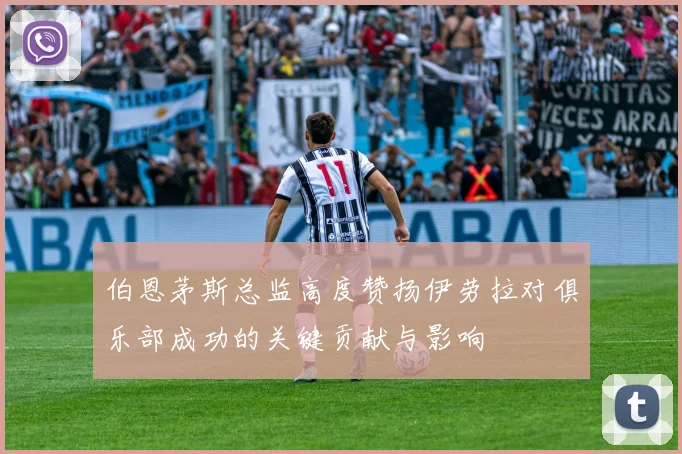 伯恩茅斯总监高度赞扬伊劳拉对俱乐部成功的关键贡献与影响